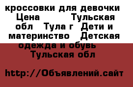 кроссовки для девочки › Цена ­ 650 - Тульская обл., Тула г. Дети и материнство » Детская одежда и обувь   . Тульская обл.